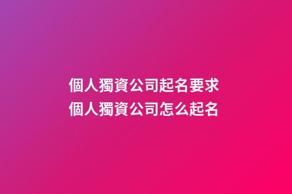 個人獨資公司起名要求 個人獨資公司怎么起名-第1張-公司起名-玄機派